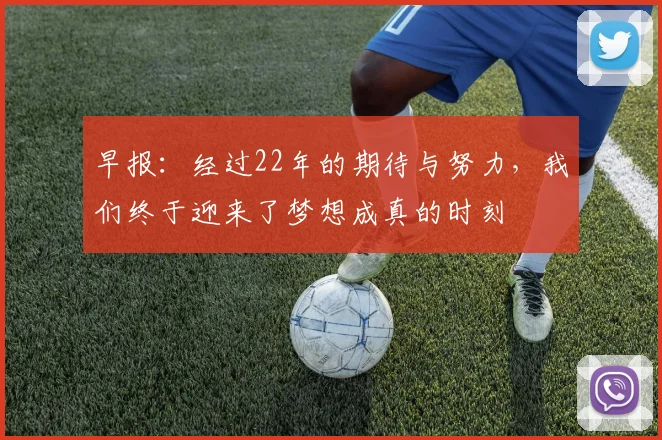 早报：经过22年的期待与努力，我们终于迎来了梦想成真的时刻