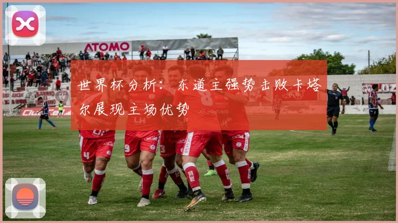 世界杯分析：东道主强势击败卡塔尔展现主场优势