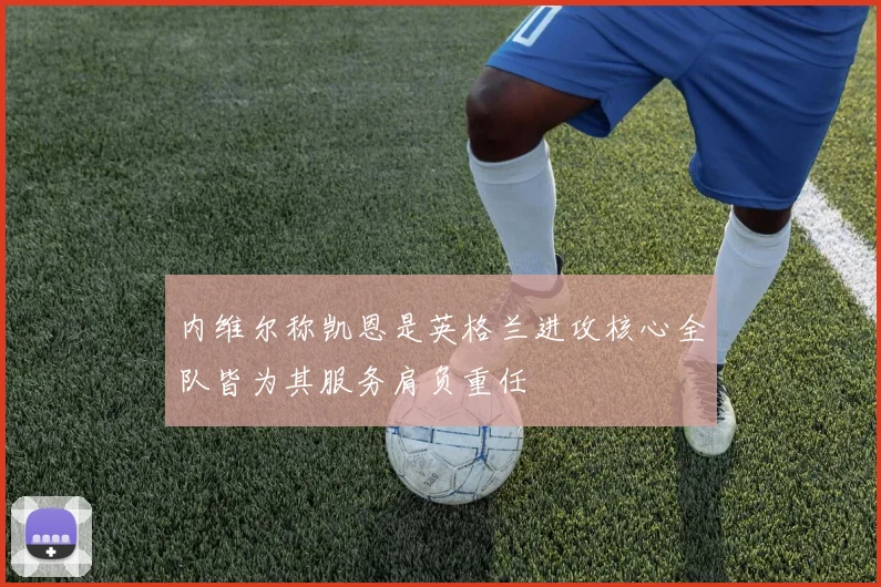 内维尔称凯恩是英格兰进攻核心全队皆为其服务肩负重任