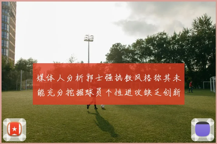 媒体人分析郭士强执教风格称其未能充分挖掘球员个性进攻缺乏创新性