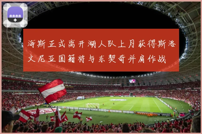 海斯正式离开湖人队上月获得斯洛文尼亚国籍将与东契奇并肩作战