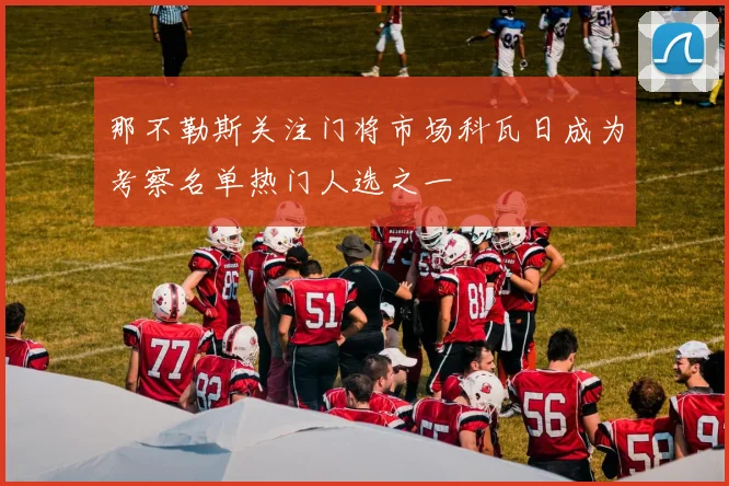 那不勒斯关注门将市场科瓦日成为考察名单热门人选之一